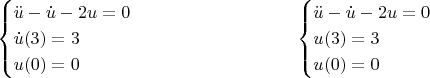 $$
\begin{cases}
\ddot{u}-\dot{u}-2u=0 \\
\dot{u}(3)=3 \\
u(0)=0
\end{cases}
\qquad\qquad\qquad\qquad
\begin{cases}
\ddot{u}-\dot{u}-2u=0 \\
u(3)=3 \\
u(0)=0
\end{cases}
$$