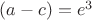 $(a-c)=e^3$