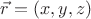 $\vec{r} = (x, y, z)$