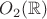 $O_2(\mathbb{R})$