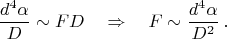 $$
\frac{d^4\alpha}{D}\sim FD\quad\Rightarrow\quad F\sim\frac{d^4\alpha}{D^2}\,.
$$