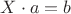 $X\cdot a=b$