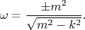 $$\omega=\dfrac{\pm m^2}{\sqrt{m^2-k^2}}.$$