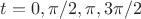 $t=0,\pi/2,\pi,3\pi/2$