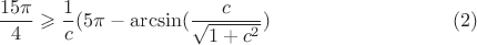 $$\frac {15\pi}4\geqslant \frac 1c(5\pi-\arcsin (\dfrac c{\sqrt {1+c^2}})\eqno (2)$$