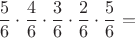 $$\frac56\cdot\frac46\cdot \frac36\cdot \frac26\cdot\frac56=$$