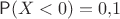 $\mathsf P(X<0)=0{,}1$