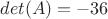 $det(A)=-36$
