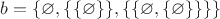 $b=\{\varnothing,\{\{\varnothing\}\},\{\{\varnothing,\{\varnothing\}\}\}\}$