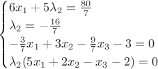 $$
\begin{cases}
6x_1+5\lambda_2=\frac{80}{7}&\text{}\\
\lambda_2=-\frac{16}{7}&\text{}\\
-\frac{3}{7}x_1+3x_2-\frac{9}{7}x_3-3=0&\text{}\\
\lambda_2(5x_1+2x_2-x_3-2)=0&\text{}\\
\end{cases}
$$