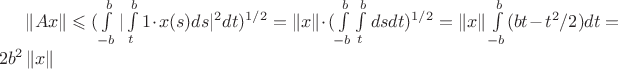 $\left\| Ax \right\|\leqslant ( \int\limits_{-b}^{b} |\int\limits_{t}^{b}1\cdot x(s)ds|^{2} dt )^{1/2}=\left\|x\right\| \cdot ( \int\limits_{-b}^{b}\int\limits_{t}^{b}dsdt)^{1/2}=\left\|x\right\| \int\limits_{-b}^{b}(bt-t^{2}/2)dt=2b^{2} \left\|x\right\|$
