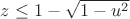 $z\le1-\sqrt{1-u^2}$