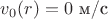 $v_0(r) = 0 \text{ м/с}$