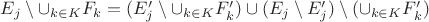 $E_j \setminus \cup_{k \in K} F_k = (E_j' \setminus \cup_{k \in K} F_k') \cup (E_j \setminus E_j') \setminus (\cup_{k \in K} F_k')$