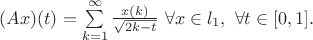 $\[
(Ax)(t) = \sum\limits_{k=1}^{\infty} \frac{x(k)}{\sqrt{2k-t}} ~ \forall x \in l_1 , ~ \forall t \in [0,1].
\]$