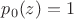 $p_0(z) = 1$