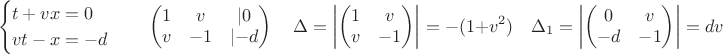 $$ \begin{cases} t+vx=0 \\ vt - x = -d \end{cases} \quad \begin {pmatrix} 1 & v& \lvert 0 \\ v & -1 & \lvert -d \end{pmatrix}  \quad \Delta=\left \lvert \begin {pmatrix} 1 & v \\ v & -1  \end{pmatrix} \right \rvert = -(1+v^2) \quad  \Delta_1=\left \lvert \begin {pmatrix} 0 & v \\ -d & -1  \end{pmatrix} \right \rvert = dv \quad $$