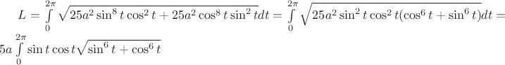 $L=\int\limits_{0}^{2\pi}\sqrt{25a^2\sin^8t \cos^2t+25a^2\cos^8t \sin^2t}dt=\int\limits_{0}^{2\pi}\sqrt{25a^2\sin^2t \cos^2t(\cos^6t + \sin^6t)}dt=5a\int\limits_{0}^{2\pi}\sin t \cos t \sqrt{\sin^6t+\cos^6t}$