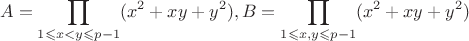 $$A=\prod_{1 \leqslant x<y \leqslant p-1}(x^2+xy+y^2),B=\prod_{1 \leqslant x,y \leqslant p-1}(x^2+xy+y^2)$$