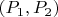 $(P_1, P_2)$