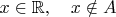 $x\in\mathbb{R},\quad x\notin A$
