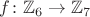 $f\colon\mathbb Z_6\to\mathbb Z_7$