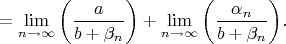 $$
=\lim\limits_{n\to\infty}\bigg(\frac{a}{b+\beta_n}\bigg)+\lim\limits_{n\to\infty}\bigg(\frac{\alpha_n}{b+\beta_n}\bigg).
$$