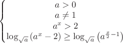 $\left\{\begin{matrix}
a>0\\a\neq{1}\\a^{x}>2\\{\log_{\sqrt{a}}\left(a^{x}-2\right)}\geq{\log_{\sqrt{a}}\left(a^{\frac{x}{2}-1}\right)}
\end{matrix}\right.$ $\left\{\begin{matrix}
a>0\\a\neq{1}\\a^{x}>2\\{\log_{\sqrt{a}}\left(a^{x}-2\right)}\geq{\log_{\sqrt{a}}\left(a^{\frac{x}{2}-1}\right)}
\end{matrix}\right.$