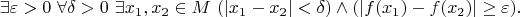 $$
\exists\varepsilon>0\ \forall\delta>0\ \exists x_1,x_2\in M\ (|x_1-x_2|<\delta)\land (|f(x_1)-f(x_2)|\geq\varepsilon).
$$