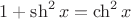 $1+\sh^2x=\ch^2x$