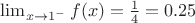 $\lim_{x\rightarrow 1^{-}} f(x)=\frac{1}{4}=0.25$ $\lim_{x\rightarrow 1^{-}} f(x)=\frac{1}{4}=0.25$