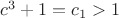 $c^3+1=c_1>1$