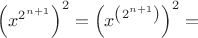 $\left(x^{2^{n+1}}\right)^2=\left(x^{\left(2^{n+1}\right)}\right)^2=$