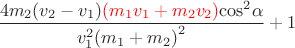 $$\[\frac{{4{m_2}({v_2} - {v_1})\textcolor{red}{({m_1}{v_1} + {m_2}{v_2})}{{\cos }^2}\alpha }}{{v_1^2{{({m_1} + {m_2})}^2}}} + 1\]$$