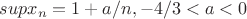 $supx_{n}=1+a/n, -4/3<a<0 $