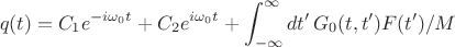 $$q(t)=C _1e^{-i\omega_0t}+C_2e^{i\omega_0t}+\int_{-\infty}^{\infty}dt'\,G_0(t,t')F(t')/M$$