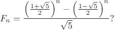 $$F_n = \frac{\left(\frac{1 + \sqrt5}{2}\right)^n - \left(\frac{1 - \sqrt5}{2}\right)^n}{\sqrt5}?$$