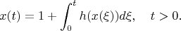 $$x(t)=1+\int_0^th(x(\xi))d\xi,\quad  t>0.$$