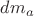 $dm_a$