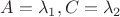$A=\lambda_1,C=\lambda_2$