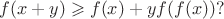 $$
f(x + y) \geqslant f(x) + yf(f(x))?
$$