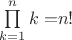 $\prod\limits_{k = 1}^n {k = } n!$