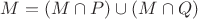 $M=(M\cap P)\cup(M\cap Q)$