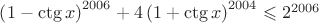 $\[
\left( 1 - \ctg{x} \right)^{2006}+ 4\left( 1 + \ctg{x}\right)^{2004}\leqslant{ 2}^{2006} 
\]$