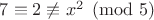 $7\equiv 2\not\equiv x^2\pmod 5$