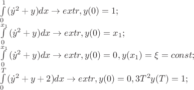 $$
\begin{array}{l}
 \int\limits_0^1 {(\dot y^2  + y)dx}  \to extr,y(0) = 1; \\ 
 \int\limits_0^{x_1 } {(\dot y^2  + y)dx}  \to extr,y(0) = x_1 ; \\ 
 \int\limits_0^{x_1 } {(\dot y^2  + y)dx}  \to extr,y(0) = 0,y(x_1 ) = \xi  = const; \\ 
 \int\limits_0^T {(\dot y^2  + y + 2)dx}  \to extr,y(0) = 0,3T^2 y(T) = 1; \\ 
 \end{array}
$$