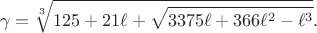 $$\gamma = \sqrt[3]{125 + 21 \ell + \sqrt{3375 \ell + 366 \ell^2 - \ell^3}}.$$