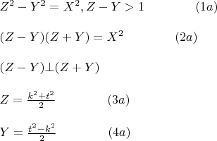 $\begin{array}{l}
Z^2  -   Y^2  =  X^2  , Z -   Y > 1\qquad\qquad                                   (1a) \\ 
\\
(Z -   Y)(Z +   Y) =  X^2 \qquad\qquad                                        (2a) \\ 
\\
(Z -   Y) \bot (Z +   Y) \\ 
 \\
Z = \frac{{k^2  + t^2 }}{2} \qquad\qquad                                                        (3a) \\ 
\\
Y = \frac{{t^2  - k^2 }}{2} \qquad\qquad                                                        (4a) \\ 
 \end{array}
$