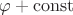 $\varphi + \mathrm{const}$