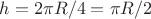 $h = 2 \pi R/4 = \pi R/2$